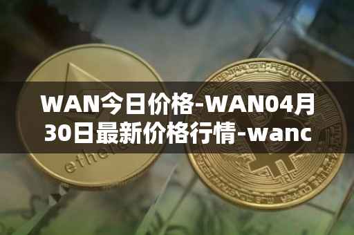 WAN今日价格-WAN04月30日最新价格行情-wanchain最新走势消息