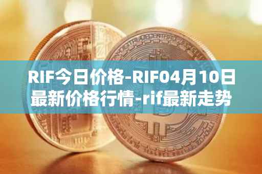 RIF今日价格-RIF04月10日最新价格行情-rif最新走势消息
