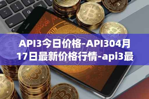 API3今日价格-API304月17日最新价格行情-api3最新走势消息