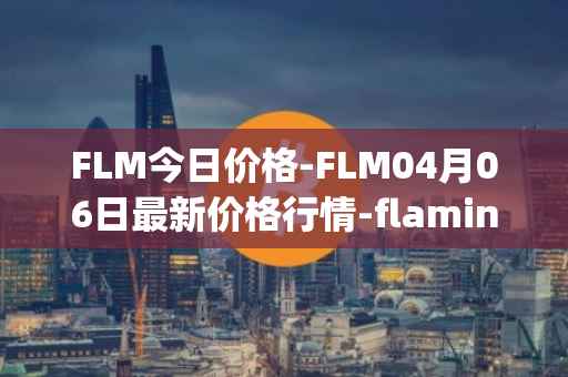FLM今日价格-FLM04月06日最新价格行情-flamingo-finance最新走势消息