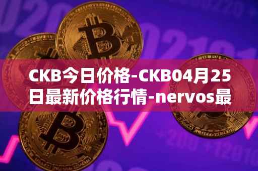 CKB今日价格-CKB04月25日最新价格行情-nervos最新走势消息