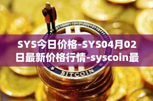 SYS今日价格-SYS04月02日最新价格行情-syscoin最新走势消息