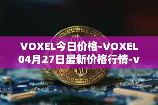 VOXEL今日价格-VOXEL04月27日最新价格行情-voxies最新走势消息