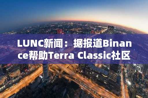 LUNC新闻：据报道Binance帮助Terra Classic社区实现USTC复兴