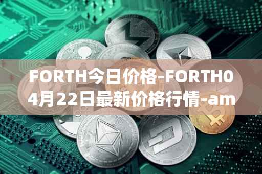 FORTH今日价格-FORTH04月22日最新价格行情-ampleforth-governance-token最新走势消息