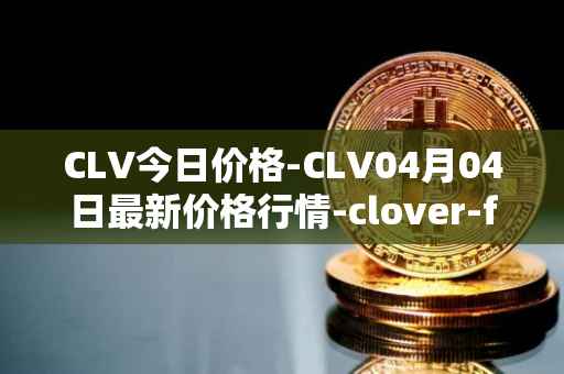 CLV今日价格-CLV04月04日最新价格行情-clover-finance最新走势消息