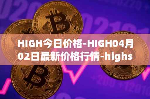 HIGH今日价格-HIGH04月02日最新价格行情-highstreet最新走势消息