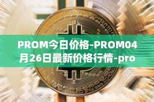 PROM今日价格-PROM04月26日最新价格行情-prometeus最新走势消息