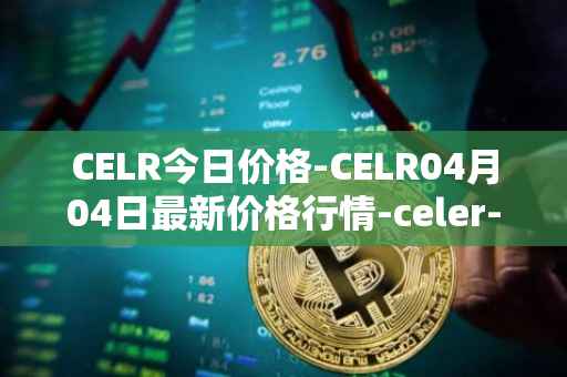 CELR今日价格-CELR04月04日最新价格行情-celer-network最新走势消息