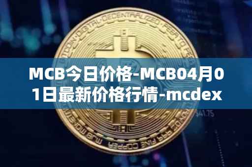 MCB今日价格-MCB04月01日最新价格行情-mcdex最新走势消息