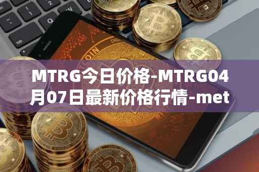 MTRG今日价格-MTRG04月07日最新价格行情-meter最新走势消息