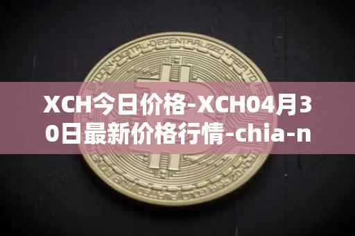 XCH今日价格-XCH04月30日最新价格行情-chia-network最新走势消息
