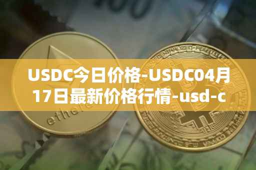 USDC今日价格-USDC04月17日最新价格行情-usd-coin最新走势消息