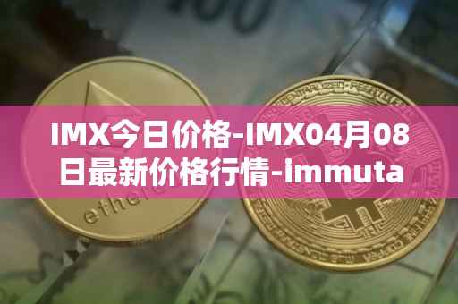 IMX今日价格-IMX04月08日最新价格行情-immutablex最新走势消息