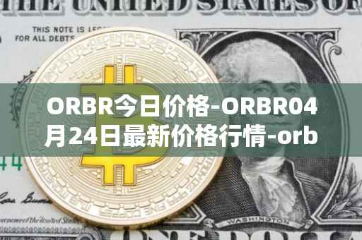 ORBR今日价格-ORBR04月24日最新价格行情-orbler最新走势消息