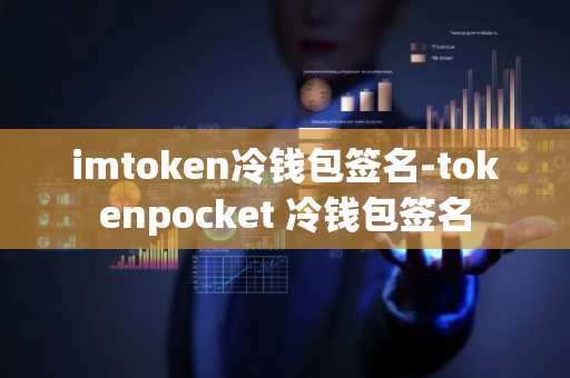 imtoken冷钱包签名-tokenpocket 冷钱包签名