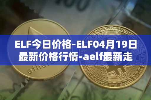 ELF今日价格-ELF04月19日最新价格行情-aelf最新走势消息