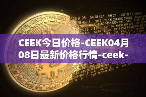 CEEK今日价格-CEEK04月08日最新价格行情-ceek-vr最新走势消息