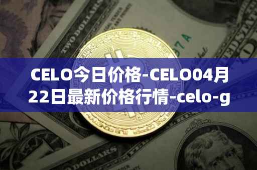 CELO今日价格-CELO04月22日最新价格行情-celo-gold最新走势消息