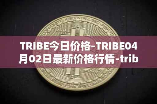 TRIBE今日价格-TRIBE04月02日最新价格行情-tribe-2最新走势消息