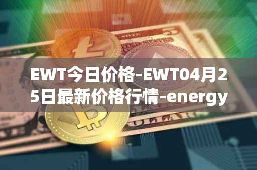 EWT今日价格-EWT04月25日最新价格行情-energy-web-token最新走势消息