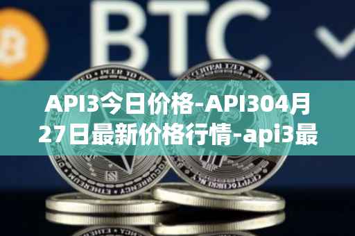 API3今日价格-API304月27日最新价格行情-api3最新走势消息