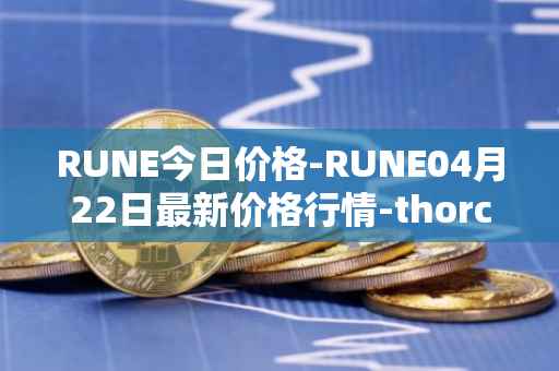 RUNE今日价格-RUNE04月22日最新价格行情-thorchain最新走势消息