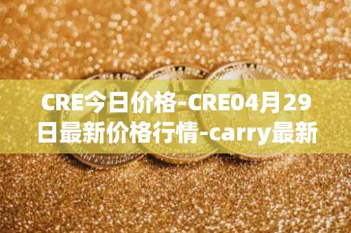 CRE今日价格-CRE04月29日最新价格行情-carry最新走势消息