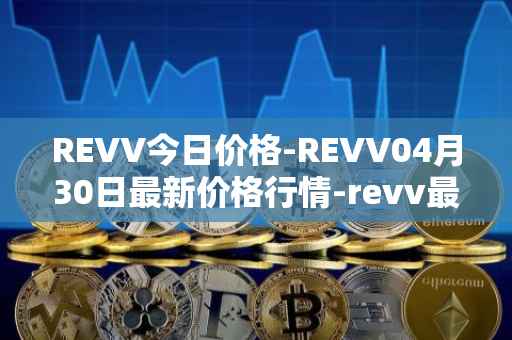 REVV今日价格-REVV04月30日最新价格行情-revv最新走势消息