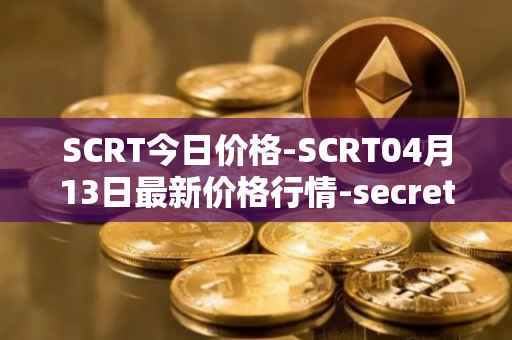 SCRT今日价格-SCRT04月13日最新价格行情-secret最新走势消息