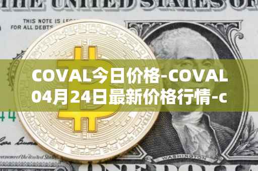 COVAL今日价格-COVAL04月24日最新价格行情-circuits-of-value最新走势消息
