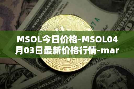 MSOL今日价格-MSOL04月03日最新价格行情-marinade-staked-sol最新走势消息