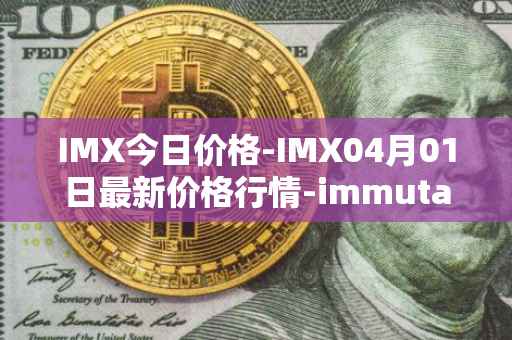 IMX今日价格-IMX04月01日最新价格行情-immutablex最新走势消息