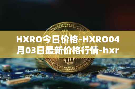 HXRO今日价格-HXRO04月03日最新价格行情-hxro最新走势消息