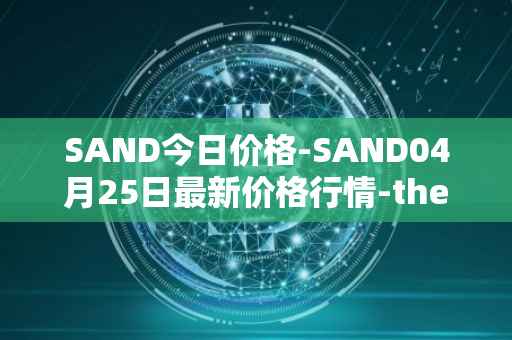 SAND今日价格-SAND04月25日最新价格行情-the-sandbox最新走势消息