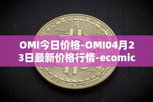 OMI今日价格-OMI04月23日最新价格行情-ecomicollect最新走势消息