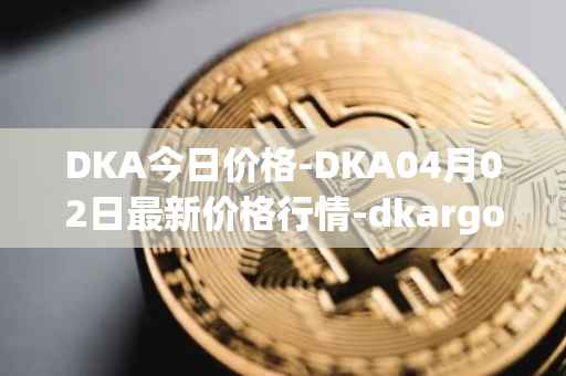 DKA今日价格-DKA04月02日最新价格行情-dkargo最新走势消息