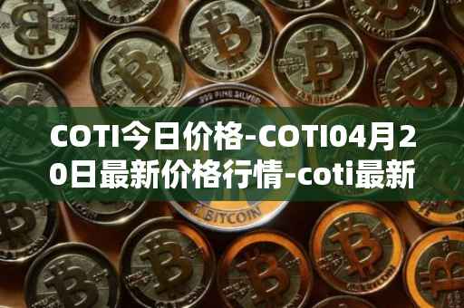 COTI今日价格-COTI04月20日最新价格行情-coti最新走势消息