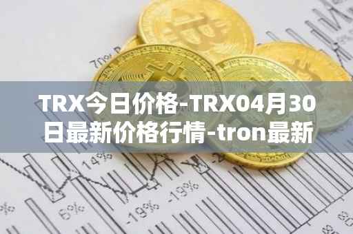 TRX今日价格-TRX04月30日最新价格行情-tron最新走势消息