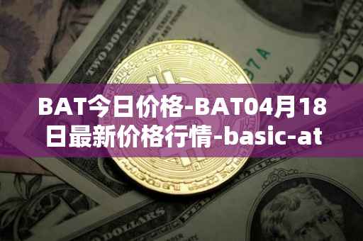 BAT今日价格-BAT04月18日最新价格行情-basic-attention-token最新走势消息