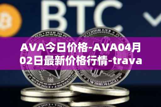 AVA今日价格-AVA04月02日最新价格行情-travala最新走势消息