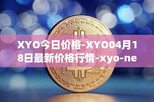 XYO今日价格-XYO04月18日最新价格行情-xyo-network最新走势消息