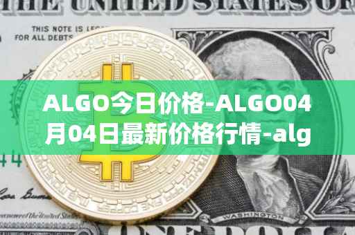 ALGO今日价格-ALGO04月04日最新价格行情-algorand最新走势消息