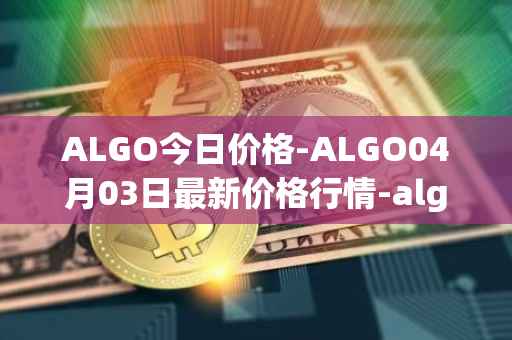 ALGO今日价格-ALGO04月03日最新价格行情-algorand最新走势消息
