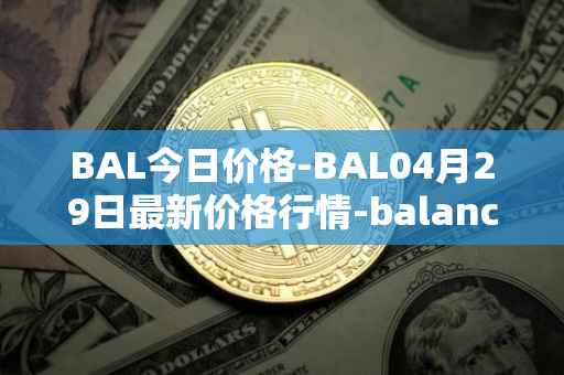 BAL今日价格-BAL04月29日最新价格行情-balancer最新走势消息