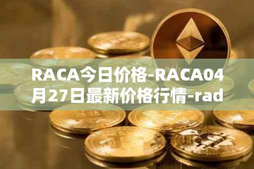 RACA今日价格-RACA04月27日最新价格行情-radio-caca最新走势消息