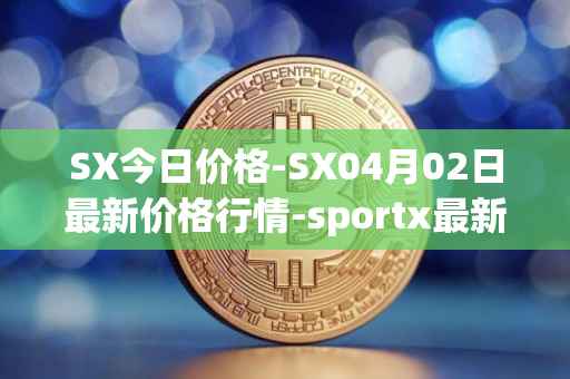 SX今日价格-SX04月02日最新价格行情-sportx最新走势消息