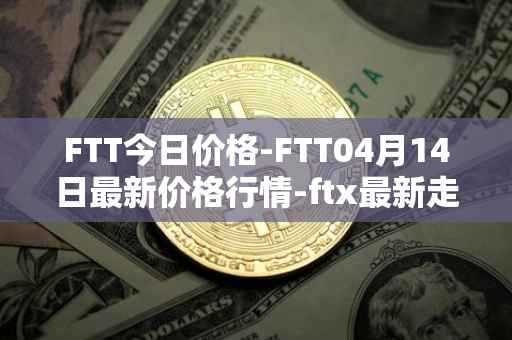 FTT今日价格-FTT04月14日最新价格行情-ftx最新走势消息