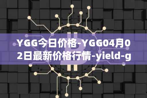 YGG今日价格-YGG04月02日最新价格行情-yield-guild-games最新走势消息