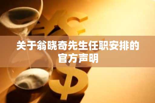 关于翁晓奇先生任职安排的官方声明